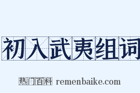 初入武夷组词是什么意思的图片